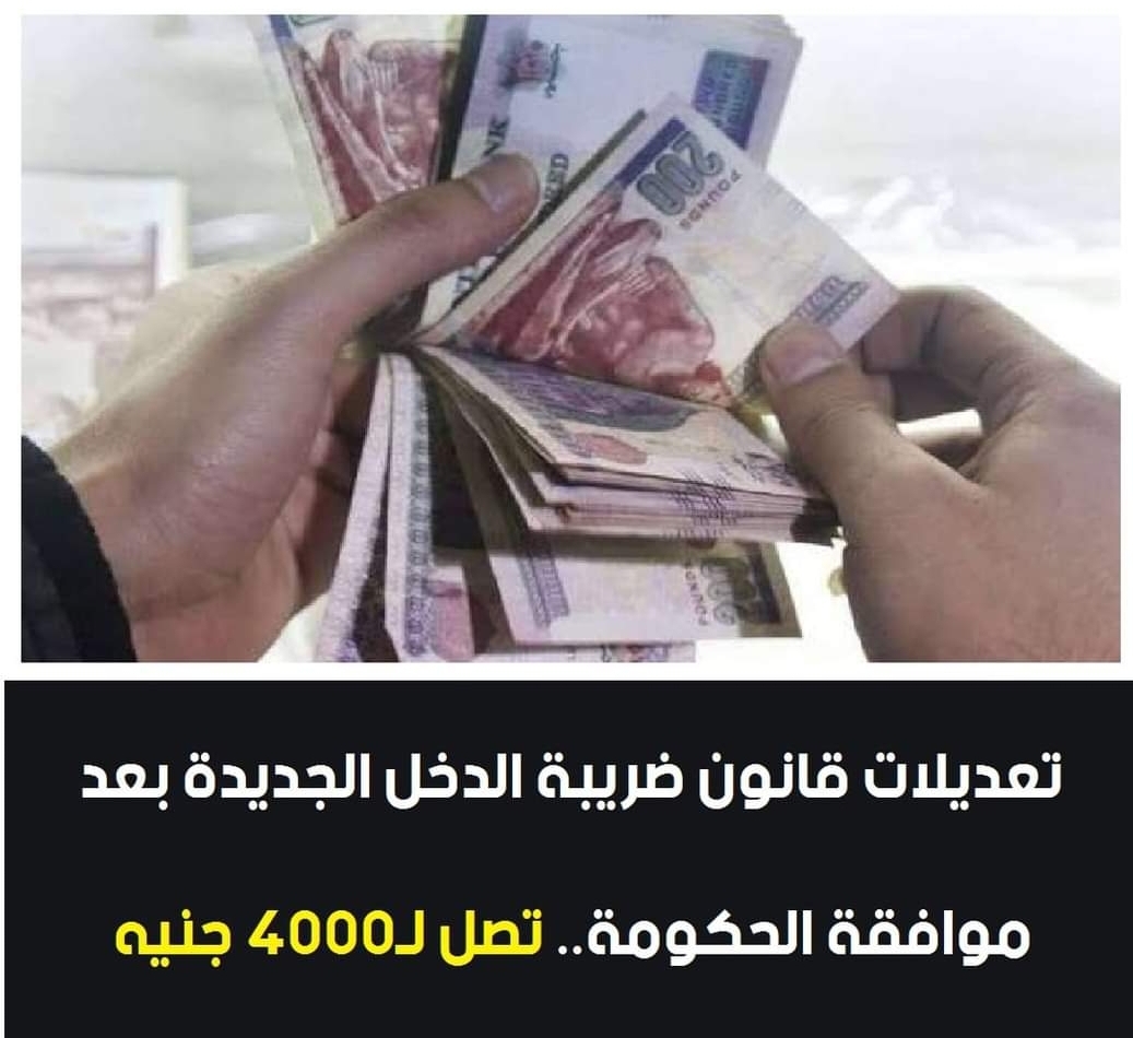 تعديلات ضريبة الدخل الجديدة تصل لـ4000 جنيه - الحكومة
