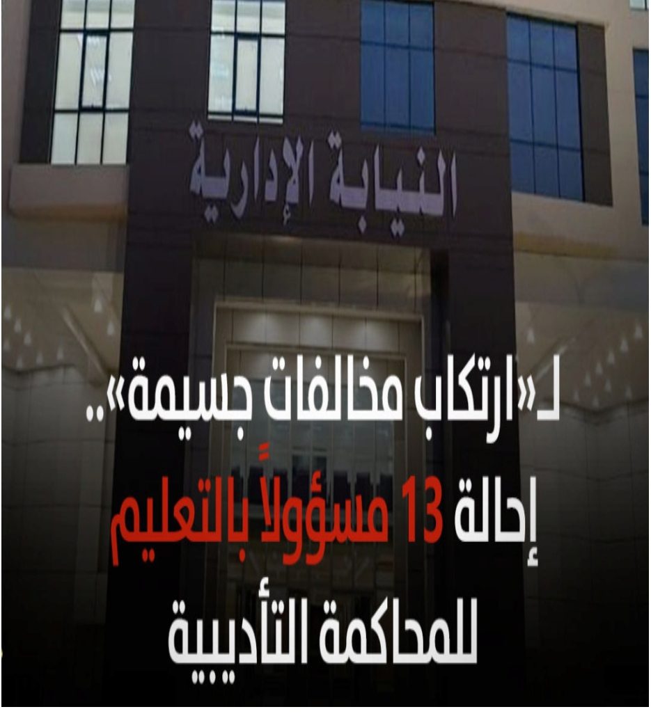 إحالة 13 مسئولاً بوزارة التربية والتعليم للمحاكمة التأديبية - اخبار التعليم