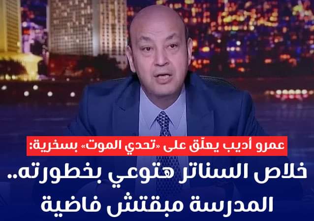 عمرو أديب يعلّق على «تحدي الموت» بسخرية: خلاص السناتر هتوعي بخطورته المدرسة مبقتش فاضية - تحدي الموت
